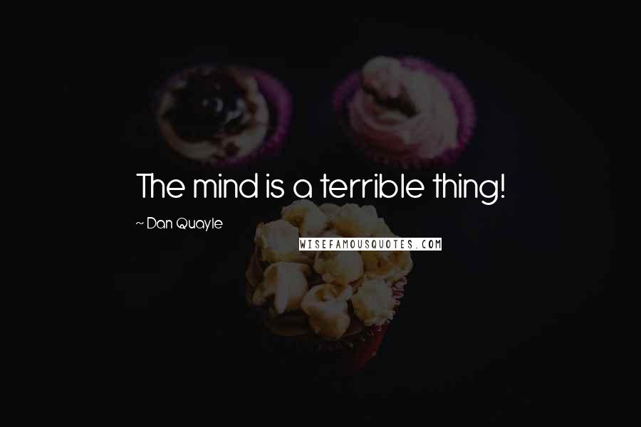 Dan Quayle Quotes: The mind is a terrible thing!
