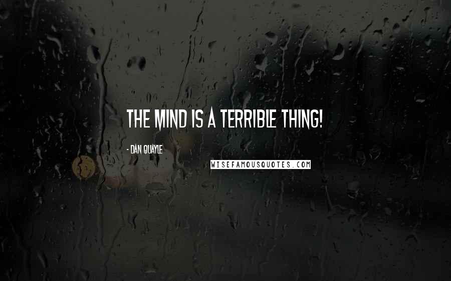 Dan Quayle Quotes: The mind is a terrible thing!