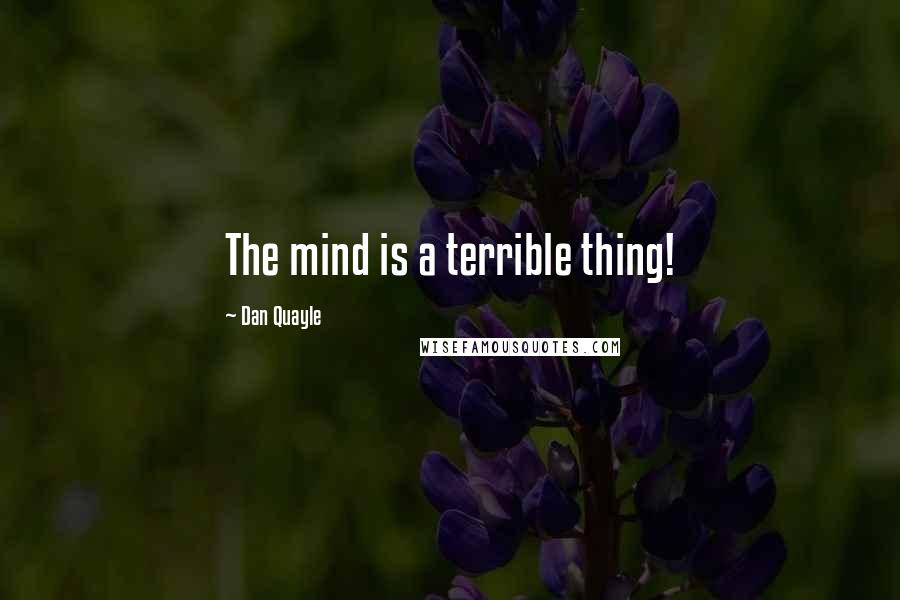 Dan Quayle Quotes: The mind is a terrible thing!