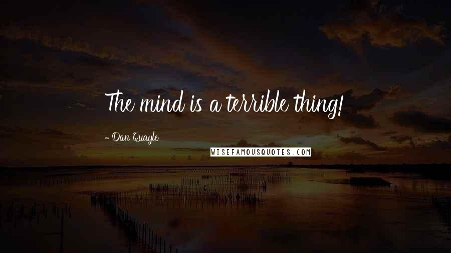 Dan Quayle Quotes: The mind is a terrible thing!