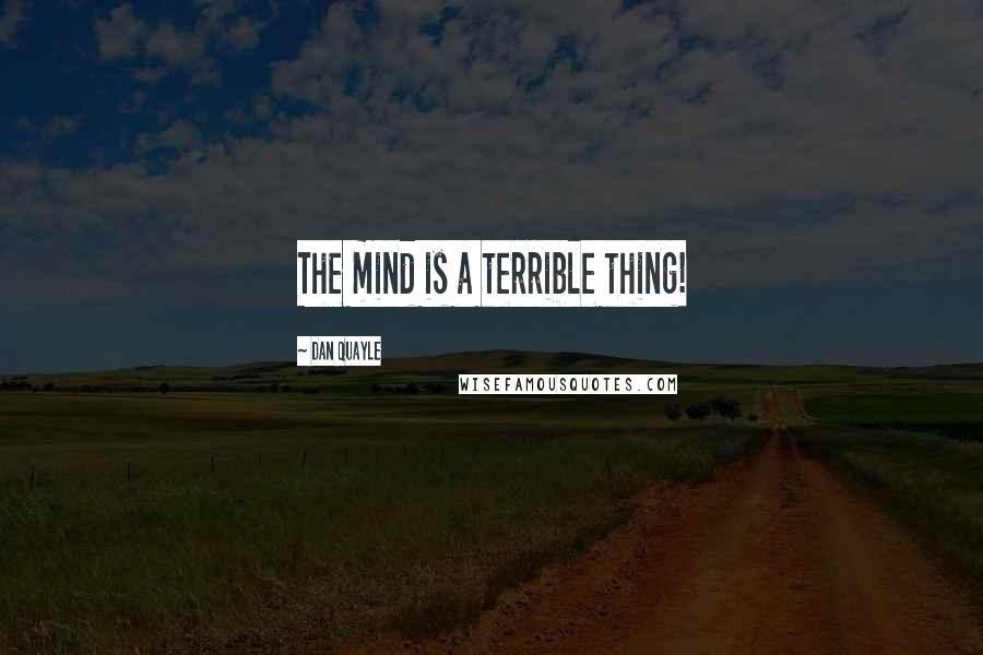 Dan Quayle Quotes: The mind is a terrible thing!