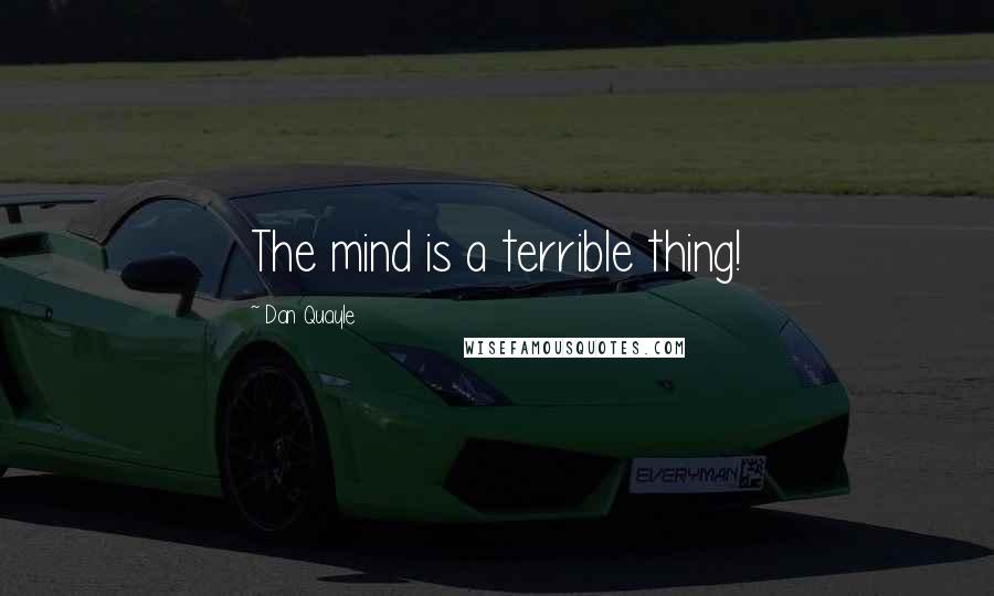 Dan Quayle Quotes: The mind is a terrible thing!