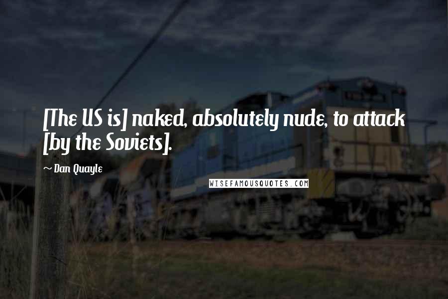 Dan Quayle Quotes: [The US is] naked, absolutely nude, to attack [by the Soviets].