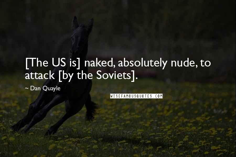 Dan Quayle Quotes: [The US is] naked, absolutely nude, to attack [by the Soviets].