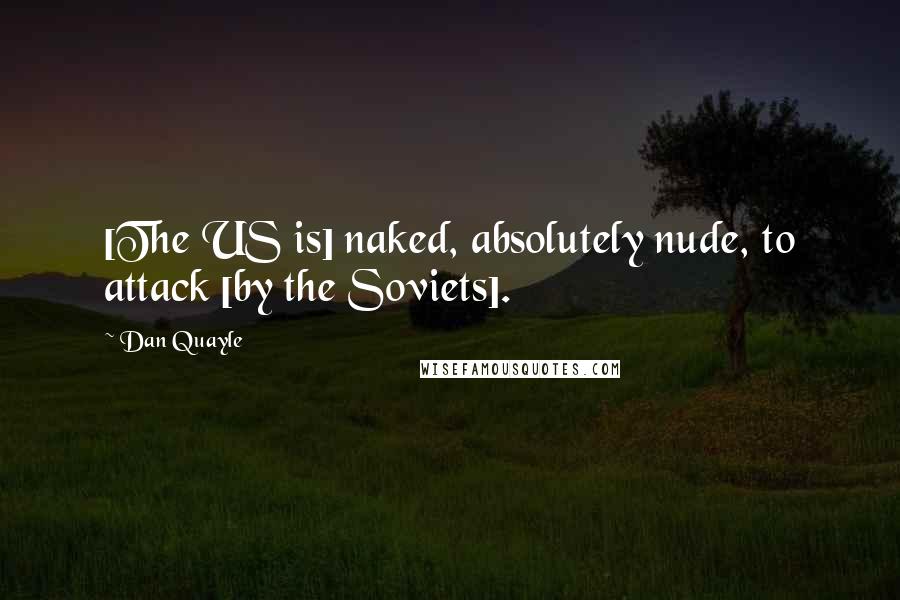 Dan Quayle Quotes: [The US is] naked, absolutely nude, to attack [by the Soviets].