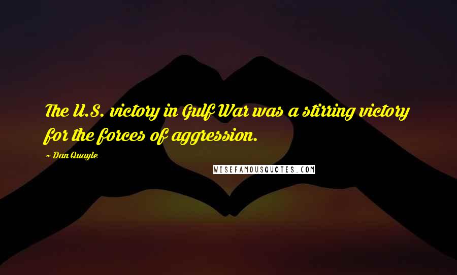 Dan Quayle Quotes: The U.S. victory in Gulf War was a stirring victory for the forces of aggression.