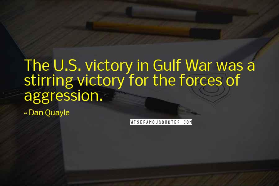 Dan Quayle Quotes: The U.S. victory in Gulf War was a stirring victory for the forces of aggression.