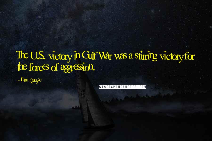 Dan Quayle Quotes: The U.S. victory in Gulf War was a stirring victory for the forces of aggression.