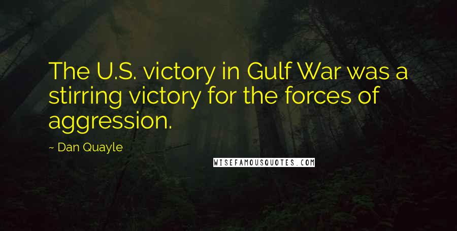 Dan Quayle Quotes: The U.S. victory in Gulf War was a stirring victory for the forces of aggression.