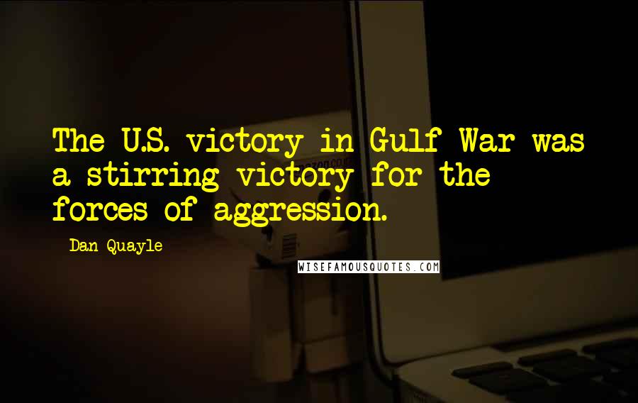 Dan Quayle Quotes: The U.S. victory in Gulf War was a stirring victory for the forces of aggression.