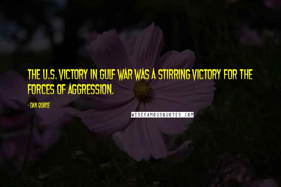 Dan Quayle Quotes: The U.S. victory in Gulf War was a stirring victory for the forces of aggression.