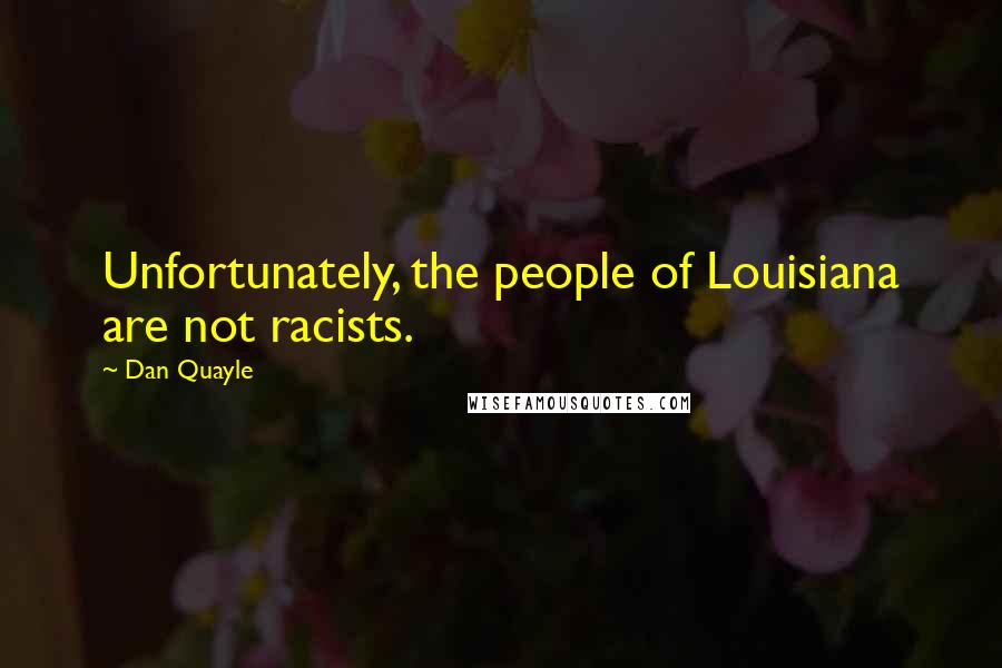 Dan Quayle Quotes: Unfortunately, the people of Louisiana are not racists.