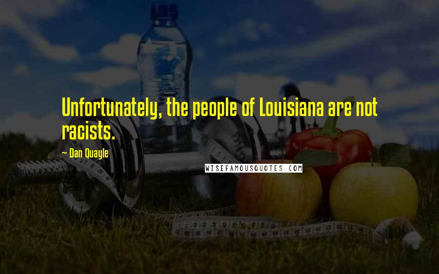 Dan Quayle Quotes: Unfortunately, the people of Louisiana are not racists.