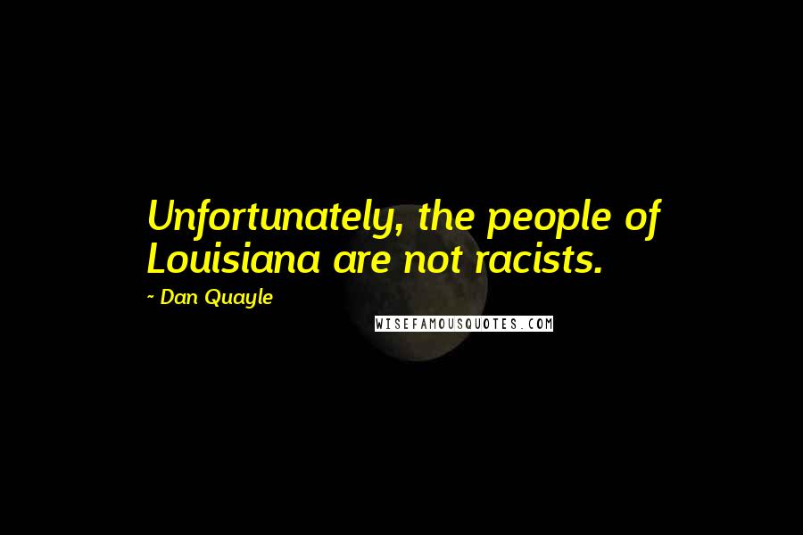 Dan Quayle Quotes: Unfortunately, the people of Louisiana are not racists.