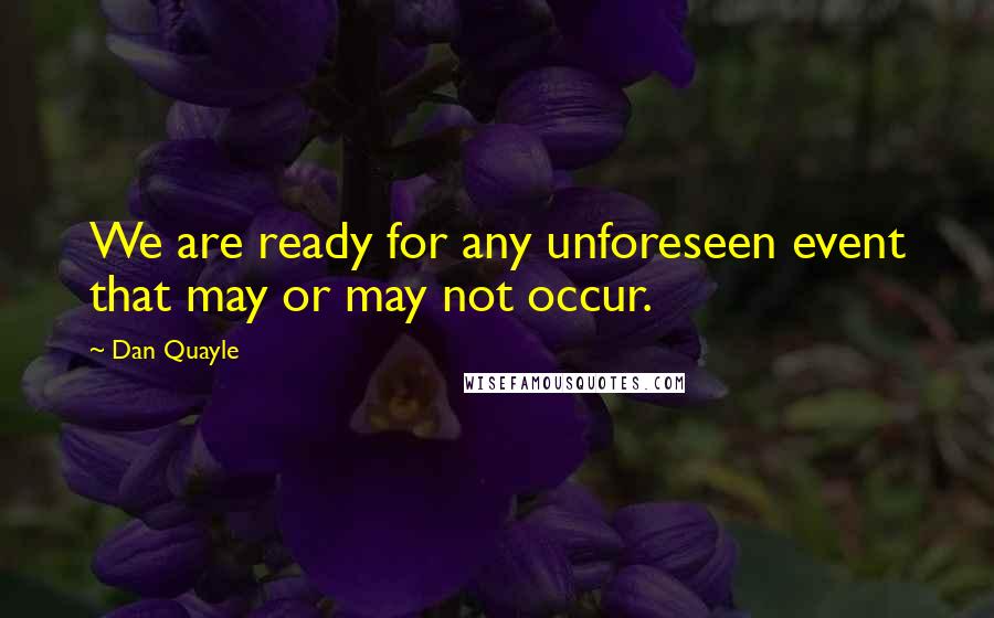 Dan Quayle Quotes: We are ready for any unforeseen event that may or may not occur.