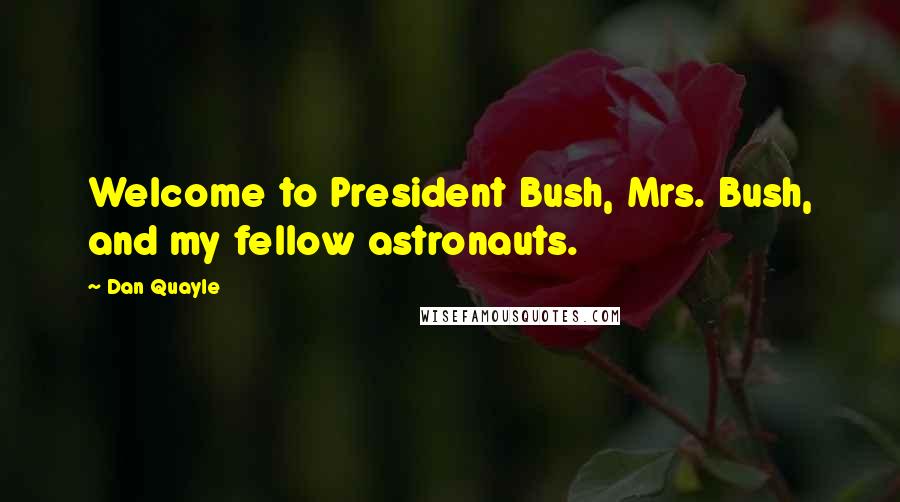 Dan Quayle Quotes: Welcome to President Bush, Mrs. Bush, and my fellow astronauts.