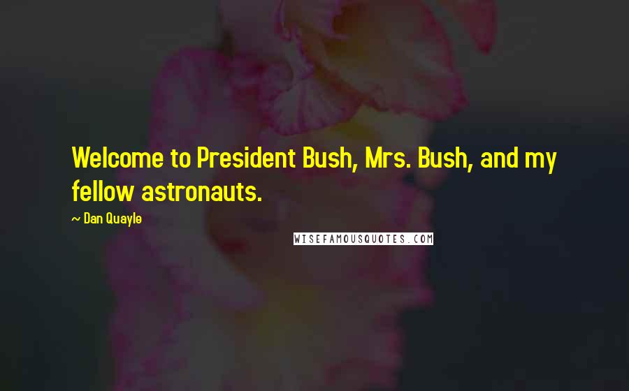 Dan Quayle Quotes: Welcome to President Bush, Mrs. Bush, and my fellow astronauts.