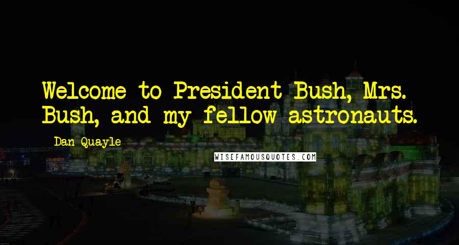 Dan Quayle Quotes: Welcome to President Bush, Mrs. Bush, and my fellow astronauts.