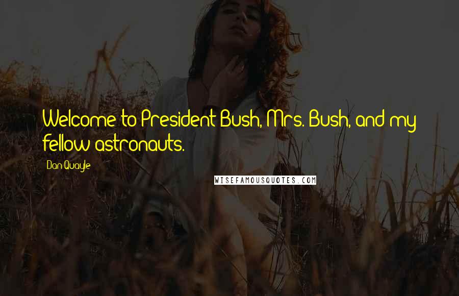 Dan Quayle Quotes: Welcome to President Bush, Mrs. Bush, and my fellow astronauts.