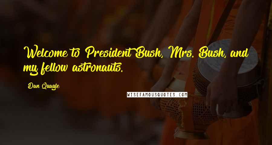 Dan Quayle Quotes: Welcome to President Bush, Mrs. Bush, and my fellow astronauts.