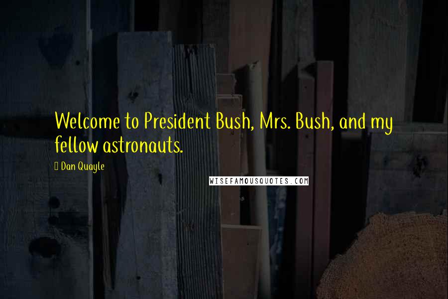 Dan Quayle Quotes: Welcome to President Bush, Mrs. Bush, and my fellow astronauts.