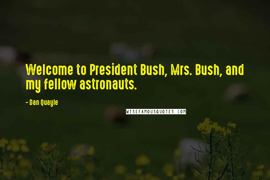 Dan Quayle Quotes: Welcome to President Bush, Mrs. Bush, and my fellow astronauts.