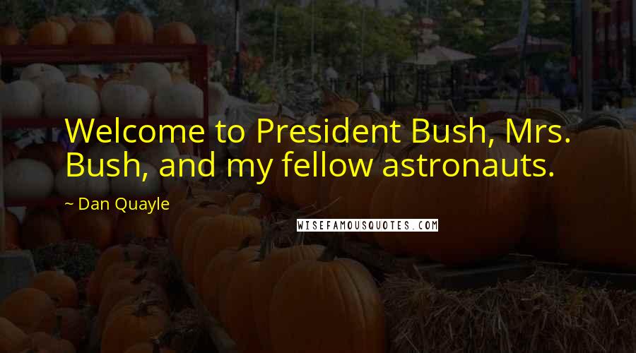 Dan Quayle Quotes: Welcome to President Bush, Mrs. Bush, and my fellow astronauts.