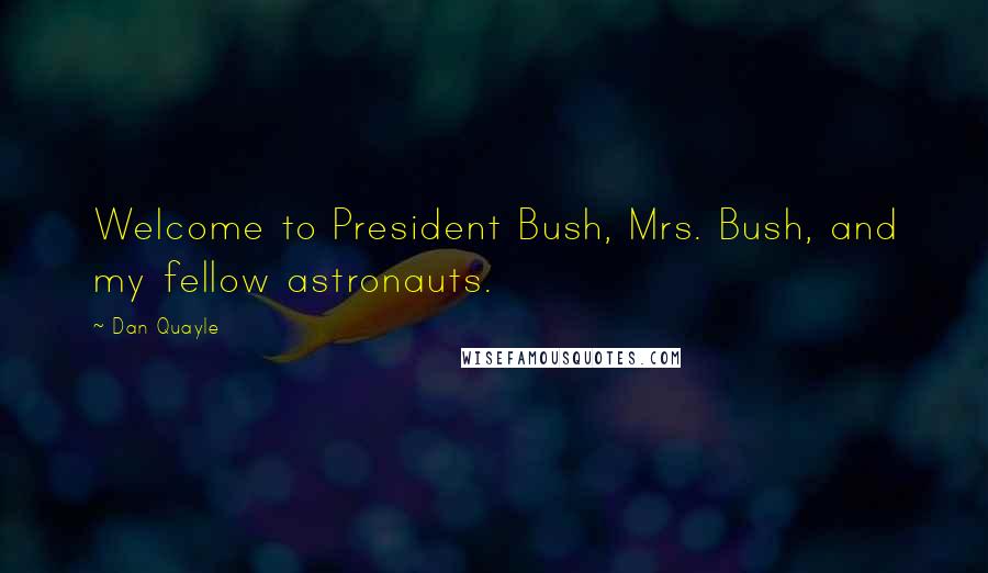 Dan Quayle Quotes: Welcome to President Bush, Mrs. Bush, and my fellow astronauts.