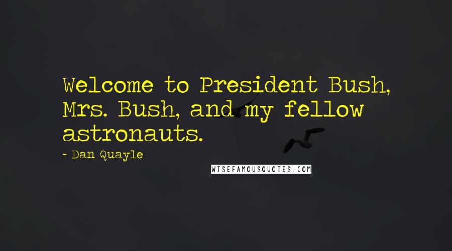 Dan Quayle Quotes: Welcome to President Bush, Mrs. Bush, and my fellow astronauts.