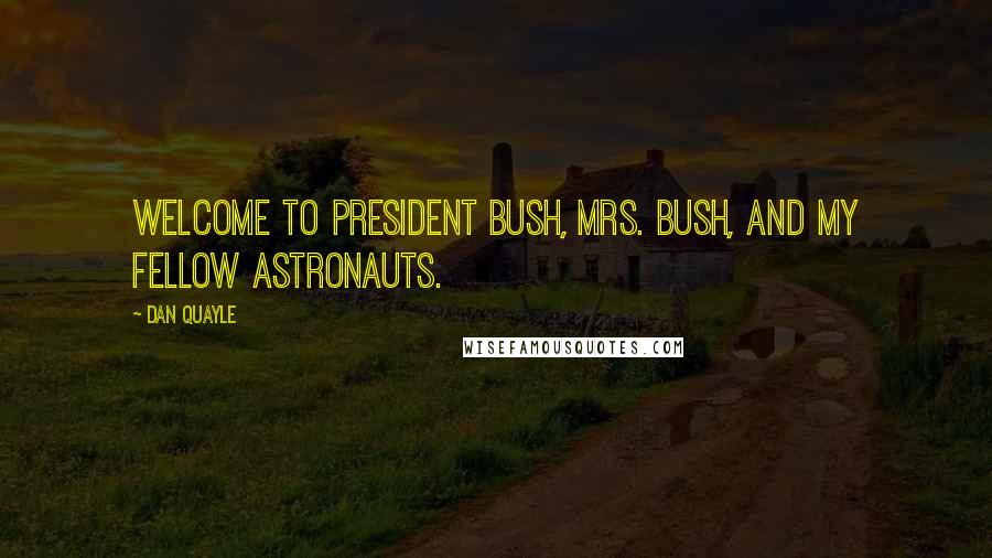 Dan Quayle Quotes: Welcome to President Bush, Mrs. Bush, and my fellow astronauts.