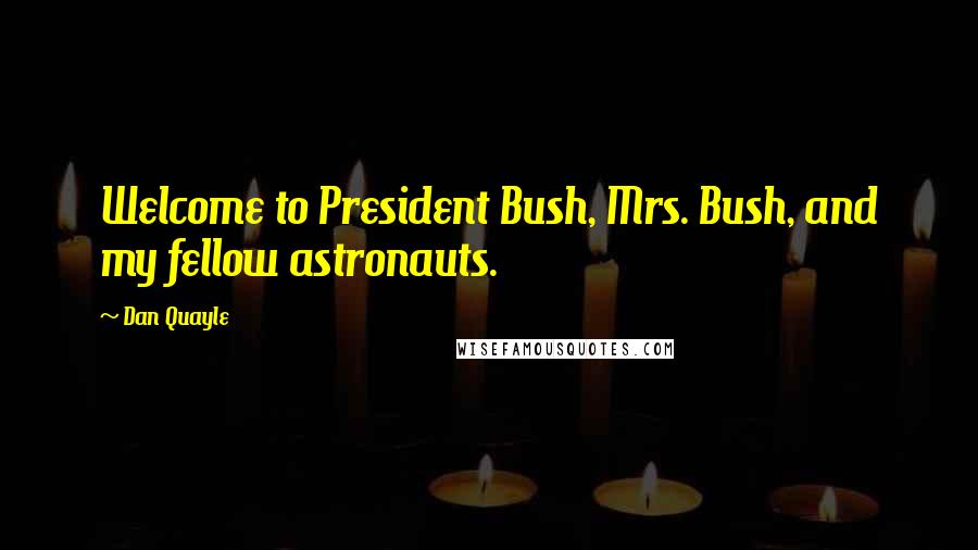 Dan Quayle Quotes: Welcome to President Bush, Mrs. Bush, and my fellow astronauts.