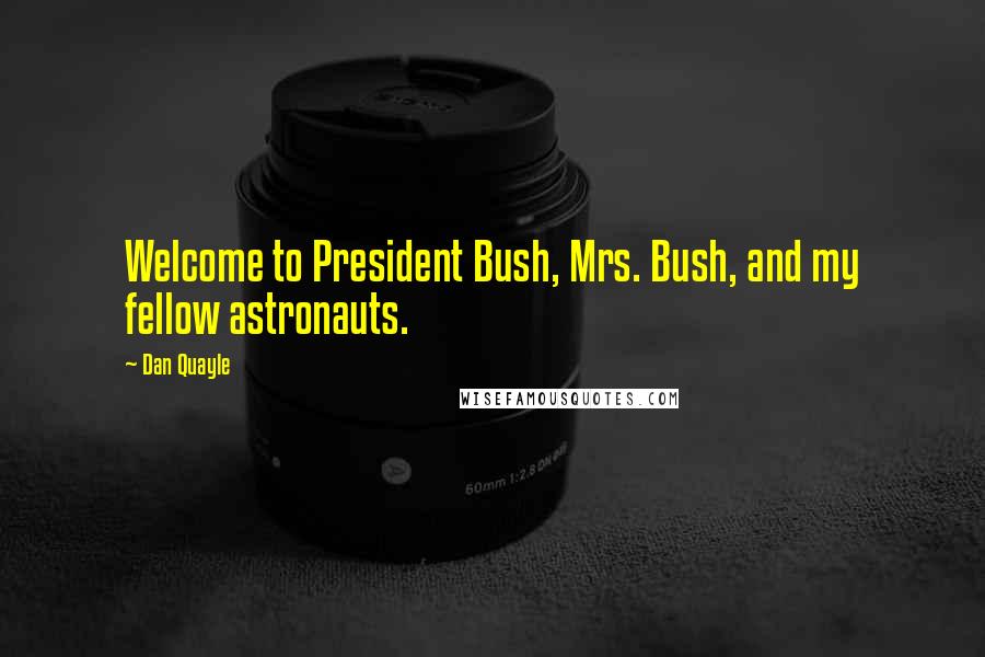 Dan Quayle Quotes: Welcome to President Bush, Mrs. Bush, and my fellow astronauts.