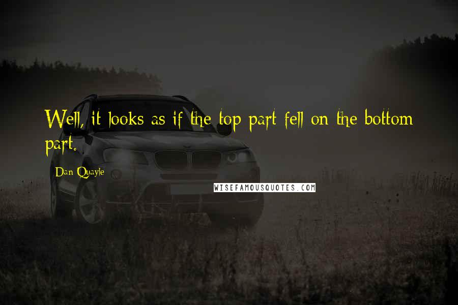 Dan Quayle Quotes: Well, it looks as if the top part fell on the bottom part.