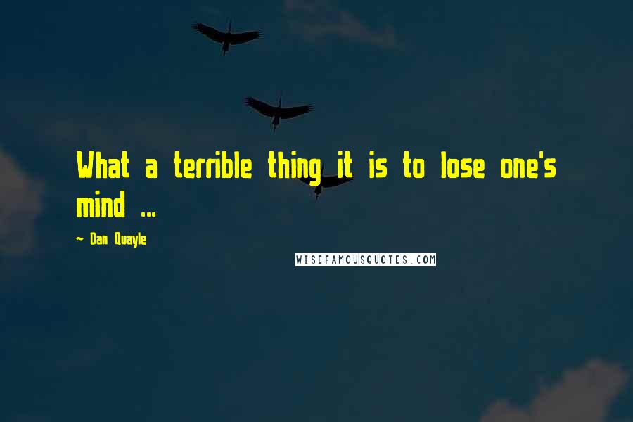 Dan Quayle Quotes: What a terrible thing it is to lose one's mind ...