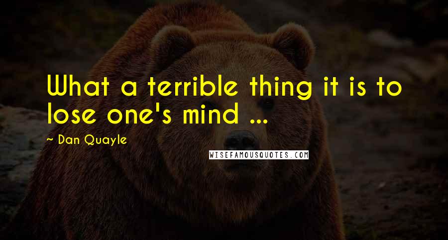 Dan Quayle Quotes: What a terrible thing it is to lose one's mind ...