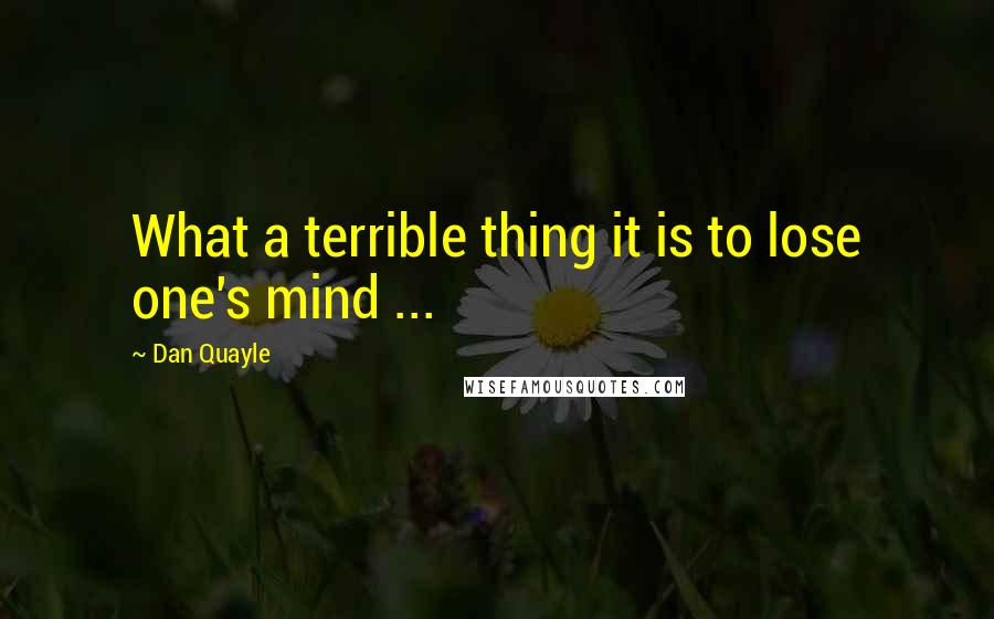 Dan Quayle Quotes: What a terrible thing it is to lose one's mind ...