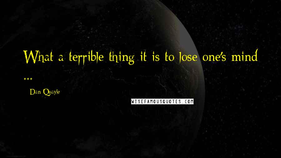Dan Quayle Quotes: What a terrible thing it is to lose one's mind ...