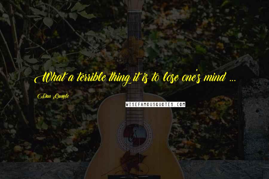 Dan Quayle Quotes: What a terrible thing it is to lose one's mind ...