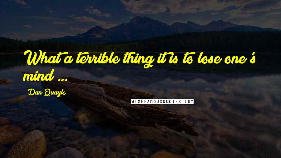 Dan Quayle Quotes: What a terrible thing it is to lose one's mind ...