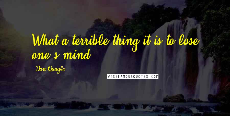 Dan Quayle Quotes: What a terrible thing it is to lose one's mind ...