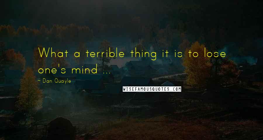 Dan Quayle Quotes: What a terrible thing it is to lose one's mind ...