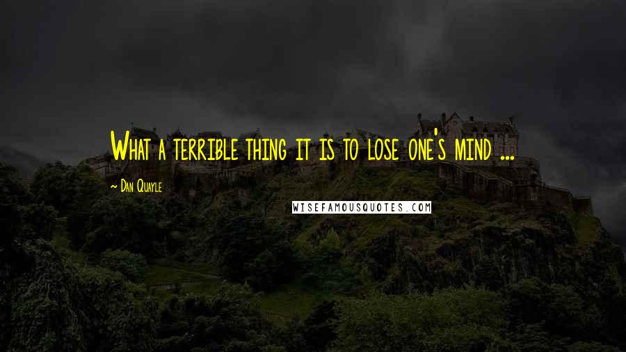 Dan Quayle Quotes: What a terrible thing it is to lose one's mind ...