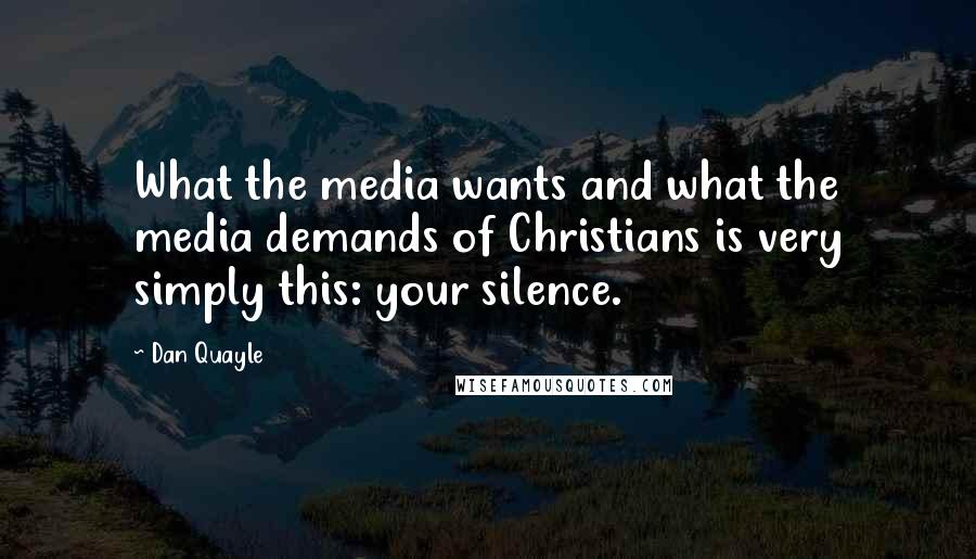 Dan Quayle Quotes: What the media wants and what the media demands of Christians is very simply this: your silence.