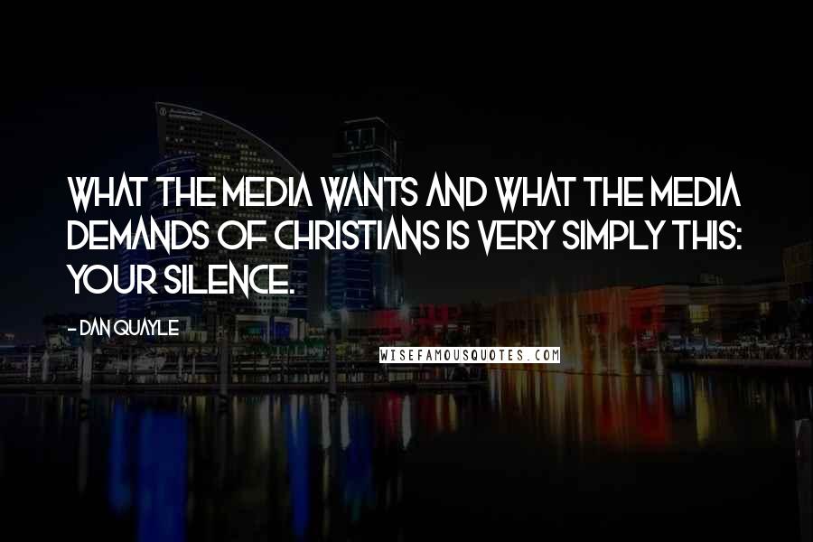 Dan Quayle Quotes: What the media wants and what the media demands of Christians is very simply this: your silence.