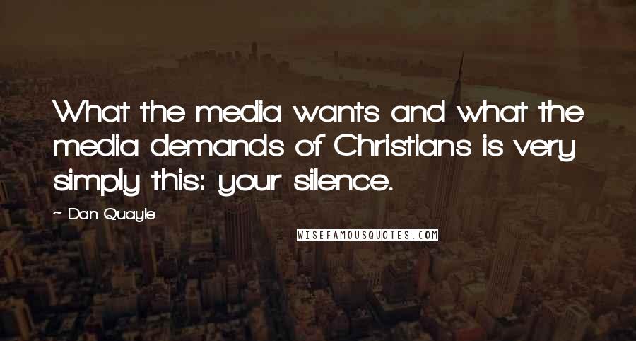 Dan Quayle Quotes: What the media wants and what the media demands of Christians is very simply this: your silence.
