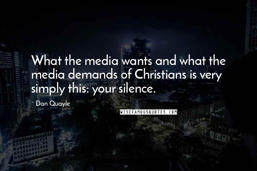 Dan Quayle Quotes: What the media wants and what the media demands of Christians is very simply this: your silence.