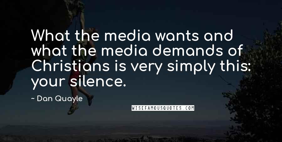 Dan Quayle Quotes: What the media wants and what the media demands of Christians is very simply this: your silence.
