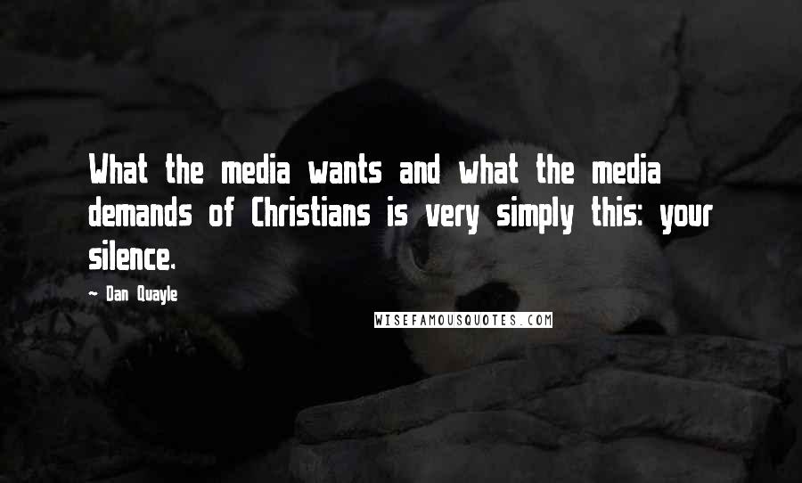 Dan Quayle Quotes: What the media wants and what the media demands of Christians is very simply this: your silence.