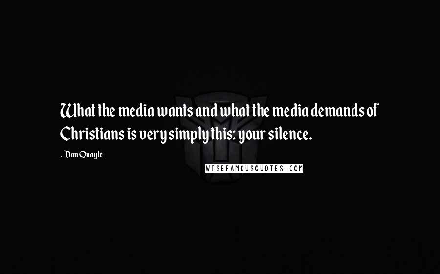 Dan Quayle Quotes: What the media wants and what the media demands of Christians is very simply this: your silence.