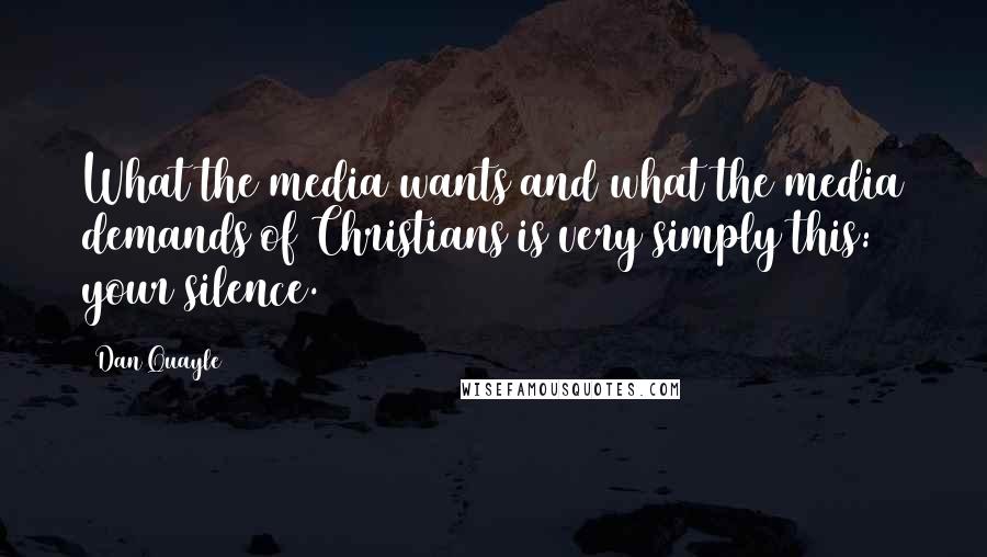 Dan Quayle Quotes: What the media wants and what the media demands of Christians is very simply this: your silence.